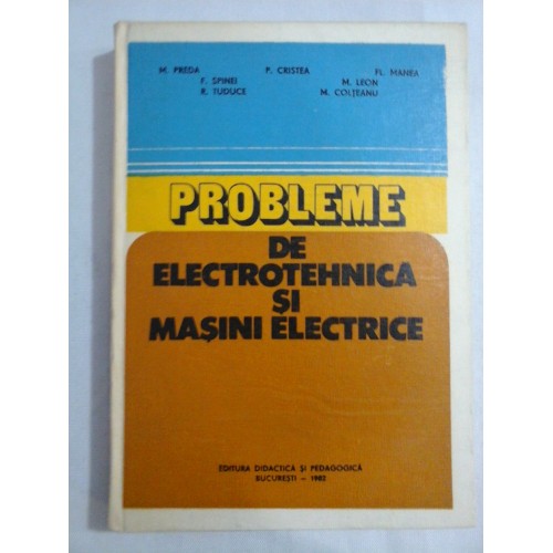 PROBLEME DE ELECTROTEHNICA SI MASINI ELECTRICE - M. PREDA, P. CRISTEA, FL. MANEA, F. SPIMEI, R. TUDUCE, M. LEON, M. COLTEANU PROBLEME DE ELECTROTEHNICA SI MASINI ELECTRICE - M. PREDA, P. CRISTEA, FL. MANEA, F. SPIMEI, R. TUDUCE, M. LEON, M. COLTEANU